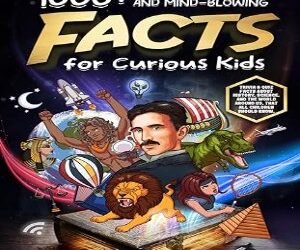 1000+ Fun, Interesting And Mind-Blowing Facts For Curious Kids: Trivia & Quiz Facts About History, Science, And The World Around Us, That All Children Should Know